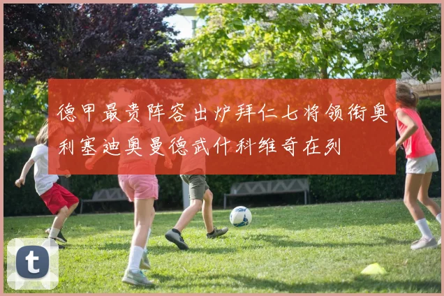 德甲最贵阵容出炉拜仁七将领衔奥利塞迪奥曼德武什科维奇在列