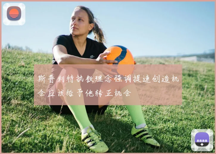 斯普利特执教理念强调提速创造机会应该给予他转正机会