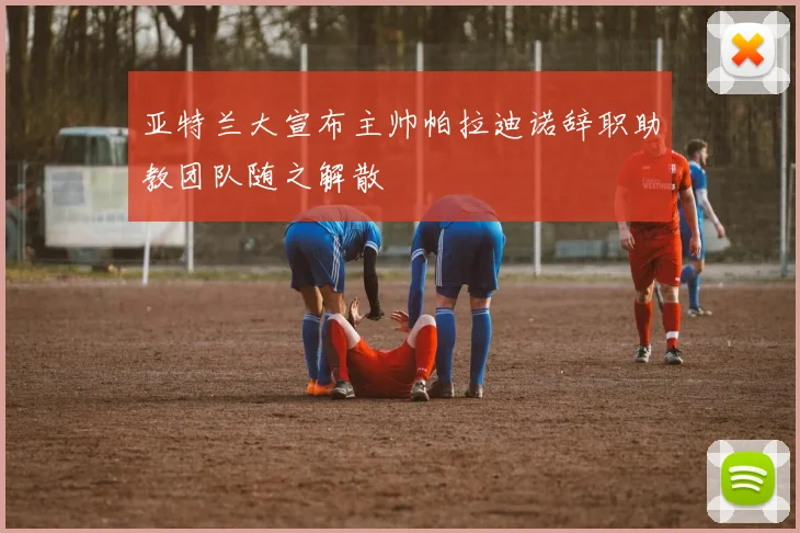 亚特兰大宣布主帅帕拉迪诺辞职助教团队随之解散
