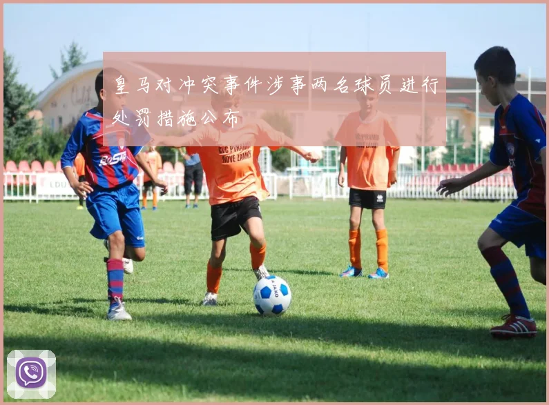 皇马对冲突事件涉事两名球员进行处罚措施公布