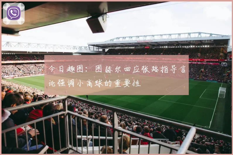 今日趣图：图赫尔回应张路指导言论强调小高球的重要性
