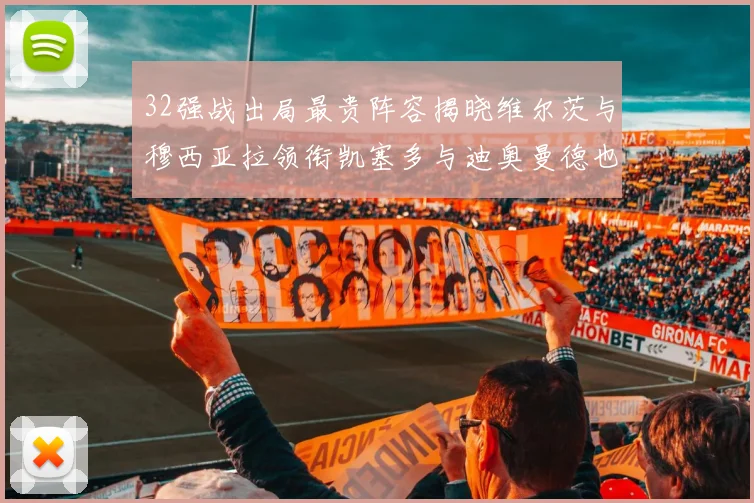 32强战出局最贵阵容揭晓维尔茨与穆西亚拉领衔凯塞多与迪奥曼德也在其中