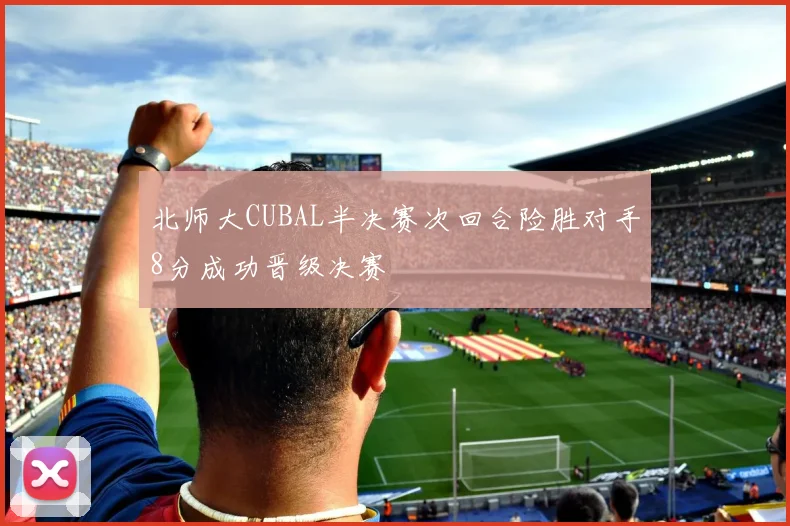 北师大CUBAL半决赛次回合险胜对手8分成功晋级决赛