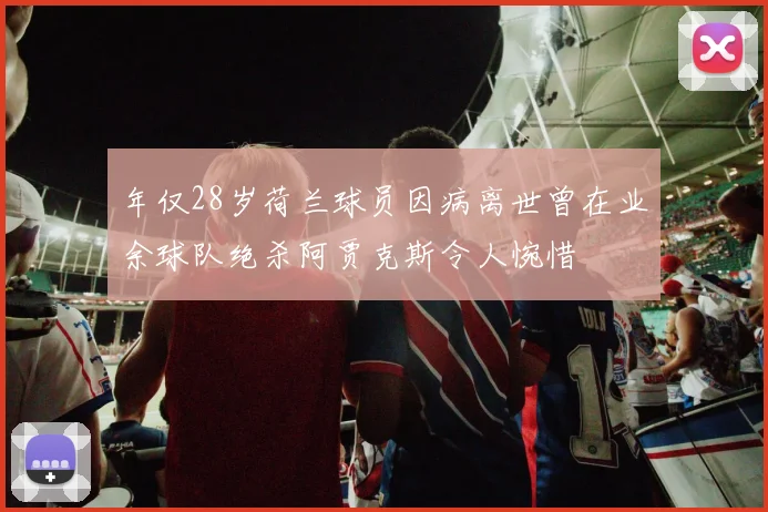 年仅28岁荷兰球员因病离世曾在业余球队绝杀阿贾克斯令人惋惜