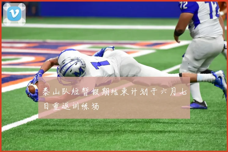 泰山队短暂假期结束计划于六月七日重返训练场